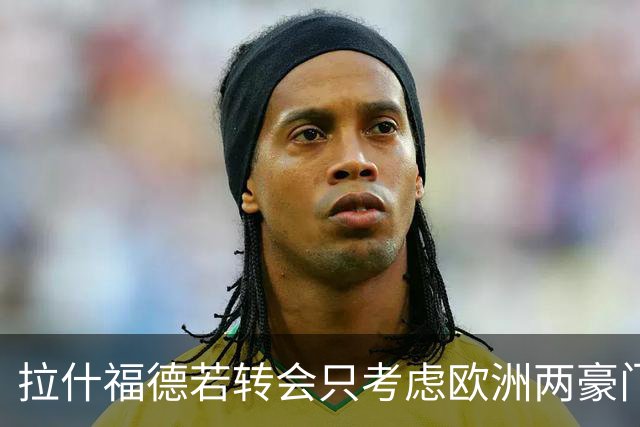 拉什福德若转会只考虑欧洲两豪门！热刺接洽被拒，踢英超就留曼联