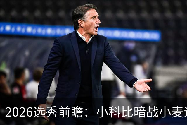 2026选秀前瞻：小科比暗战小麦迪 状元三选一？